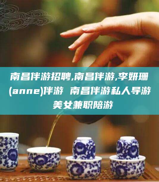 神木南昌伴游招聘,南昌伴游,李妍珊(anne)伴游 南昌伴游私人导游 美女兼职陪游