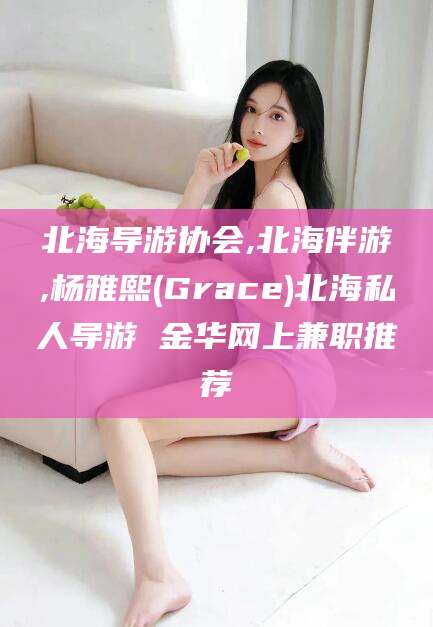 神木北海导游协会,北海伴游,杨雅熙(Grace)北海私人导游 金华网上兼职推荐