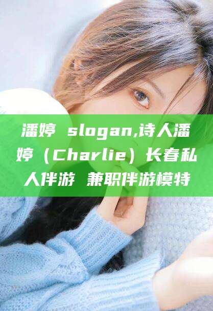 神木潘婷 slogan,诗人潘婷（Charlie）长春私人伴游 兼职伴游模特