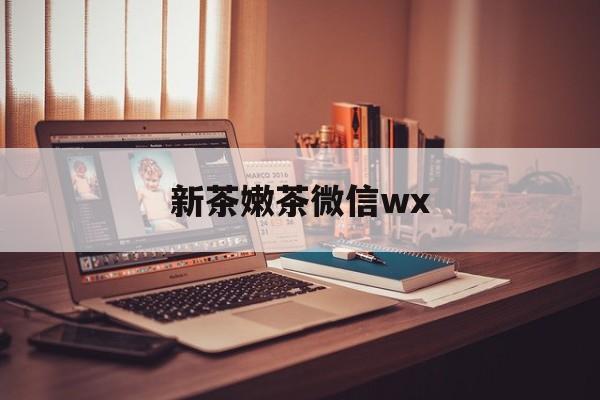 神木包含新茶嫩茶微信wx的词条
