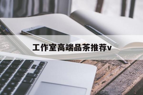神木南充高端品茶v最新资讯（谁能告诉我哪里有神木工作室高端品茶推荐v？）