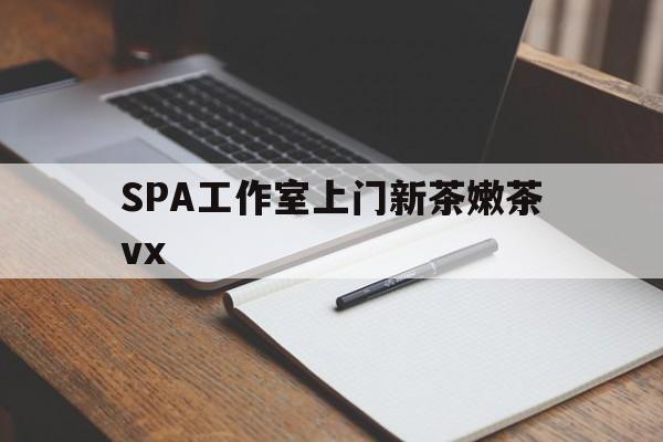 神木广州哪里可以找约茶新茶的品茶地最新资讯（谁能告诉我哪里有神木SPA工作室上门新茶嫩茶vx？）