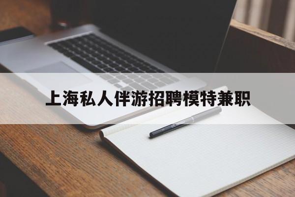 神木关于上海私人伴游招聘模特兼职的信息